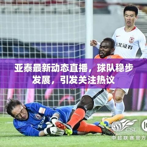 亚泰最新动态直播,球队稳步发展,引发关注热议