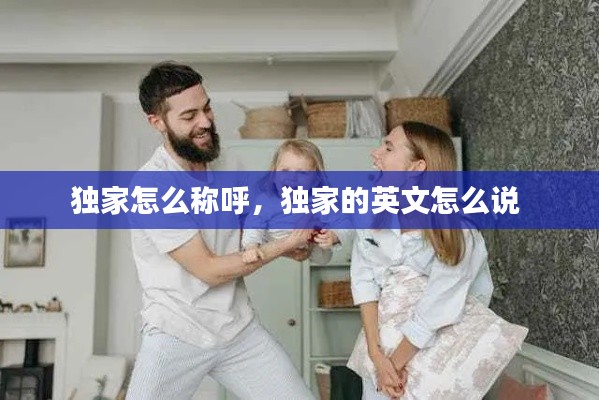 独家怎么称呼,独家的英文怎么说