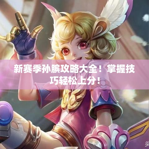 新赛季孙膑攻略大全!掌握技巧轻松上分!